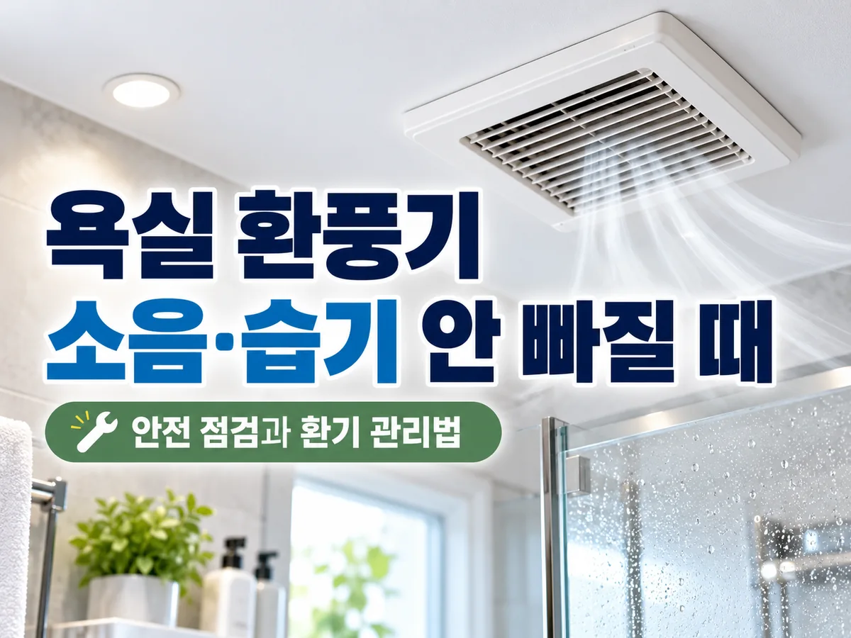 욕실 환풍기 소음·습기 안 빠질 때: 안전 점검과 환기 관리법